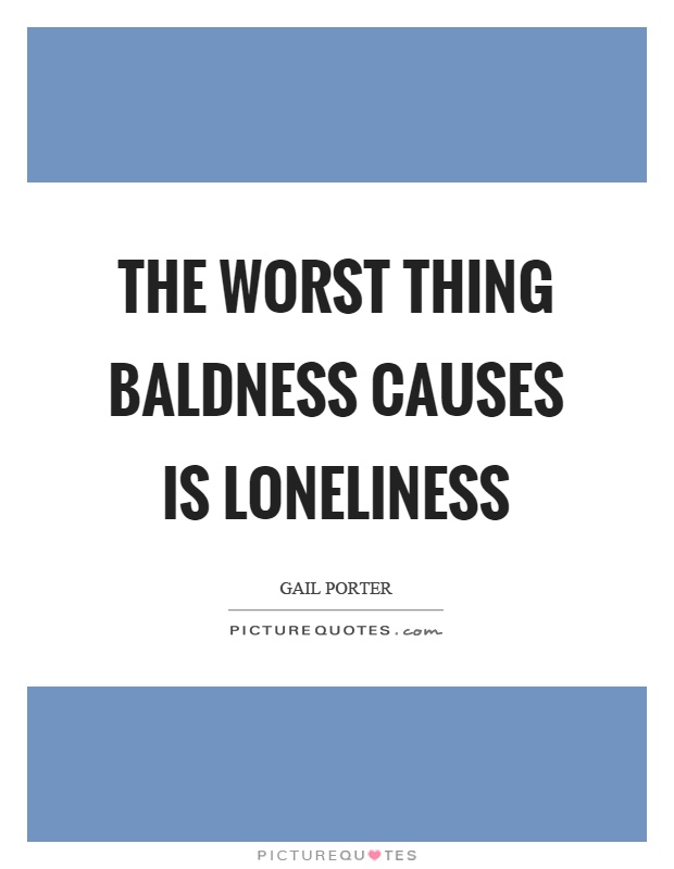 The worst thing baldness causes is loneliness Picture Quote #1