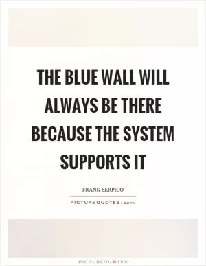 The blue wall will always be there because the system supports it Picture Quote #1