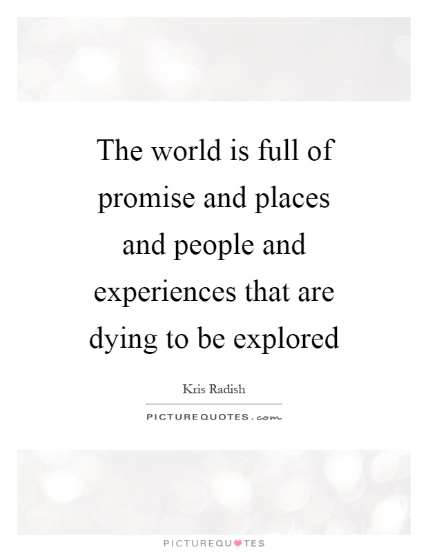 The world is full of promise and places and people and experiences that are dying to be explored Picture Quote #1