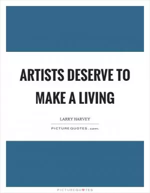 Artists deserve to make a living Picture Quote #1
