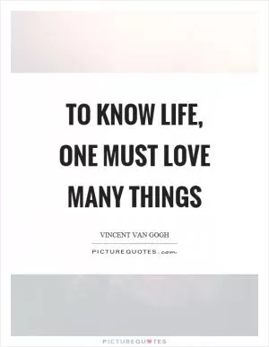 To know life, one must love many things Picture Quote #1
