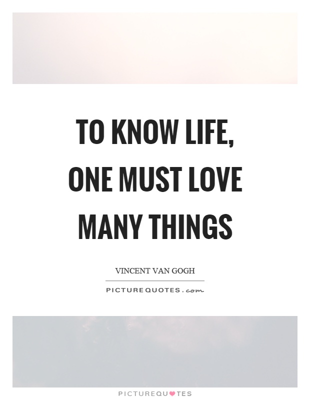 To know life, one must love many things Picture Quote #1