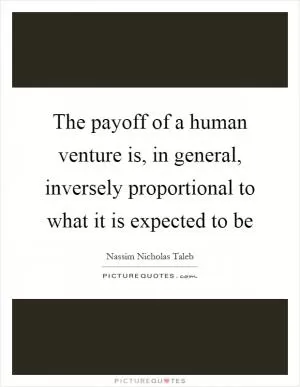The payoff of a human venture is, in general, inversely proportional to what it is expected to be Picture Quote #1