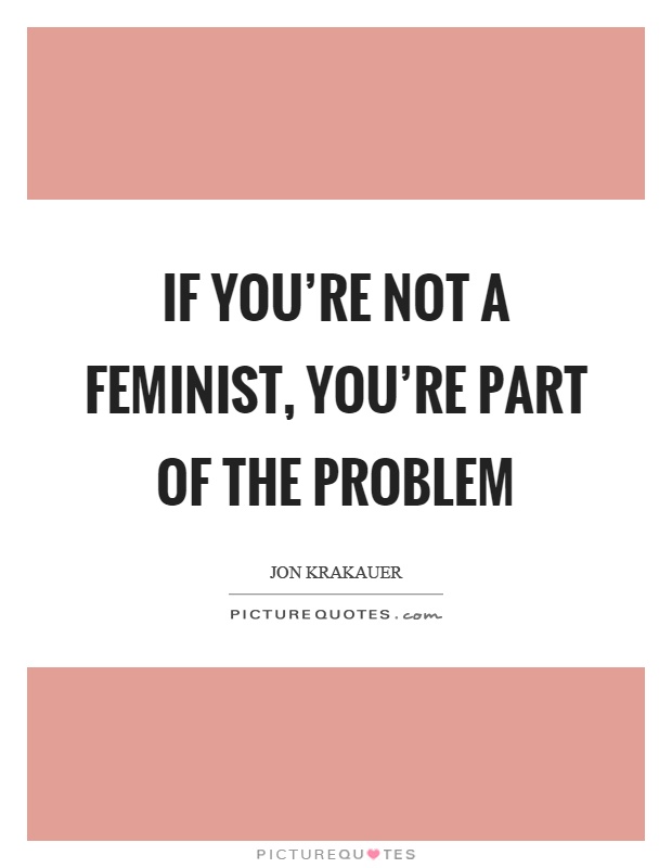If you're not a feminist, you're part of the problem Picture Quote #1