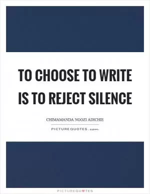 To choose to write is to reject silence Picture Quote #1