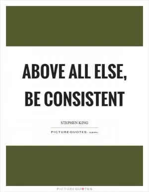 Above all else, be consistent Picture Quote #1