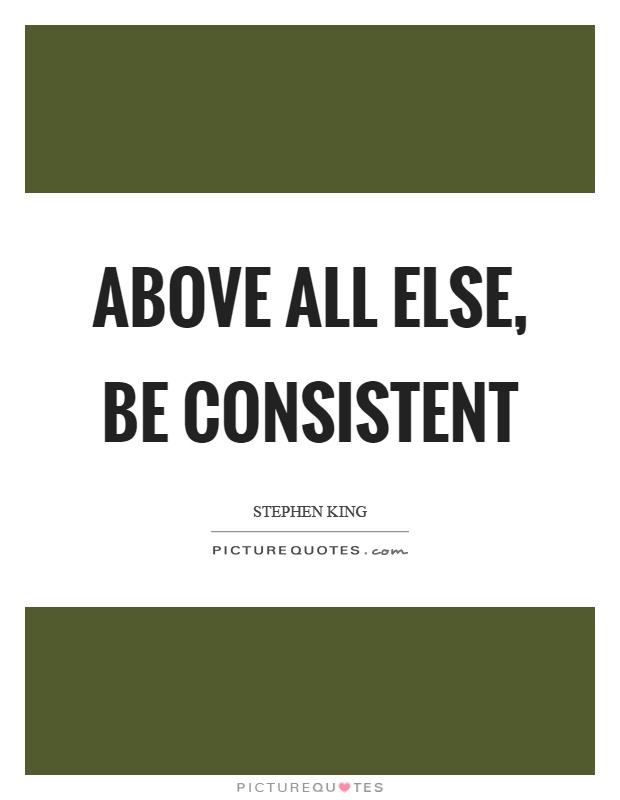 Above all else, be consistent Picture Quote #1
