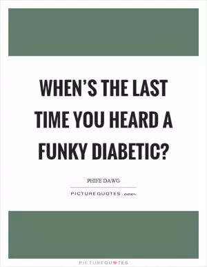 When’s the last time you heard a funky diabetic? Picture Quote #1