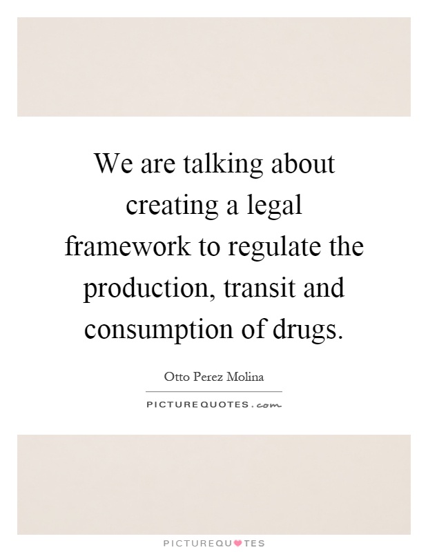 We are talking about creating a legal framework to regulate the production, transit and consumption of drugs Picture Quote #1