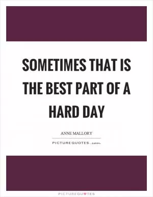 Sometimes that is the best part of a hard day Picture Quote #1