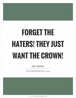 Forget the haters! They just want the crown! Picture Quote #1