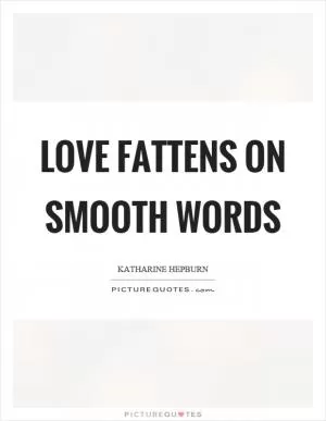 Love fattens on smooth words Picture Quote #1