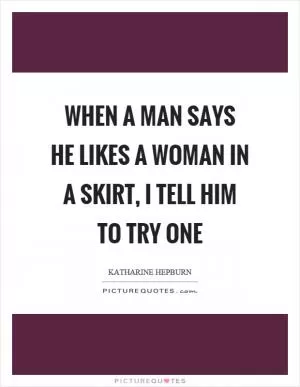 When a man says he likes a woman in a skirt, I tell him to try one Picture Quote #1
