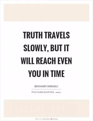 Truth travels slowly, but it will reach even you in time Picture Quote #1