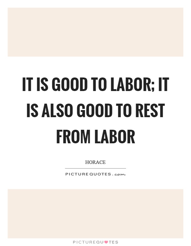 It is good to labor; it is also good to rest from labor Picture Quote #1