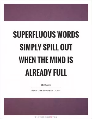 Superfluous words simply spill out when the mind is already full Picture Quote #1