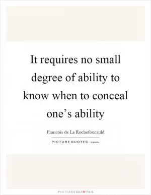 It requires no small degree of ability to know when to conceal one’s ability Picture Quote #1