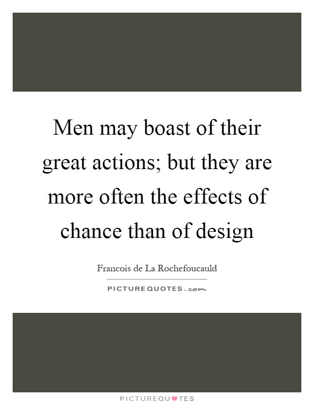 Men may boast of their great actions; but they are more often the effects of chance than of design Picture Quote #1