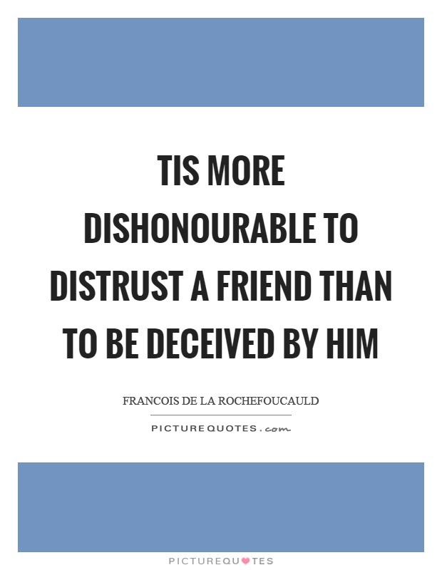 Tis more dishonourable to distrust a friend than to be deceived by him Picture Quote #1