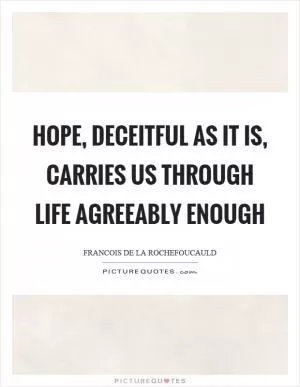 Hope, deceitful as it is, carries us through life agreeably enough Picture Quote #1