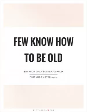 Few know how to be old Picture Quote #1