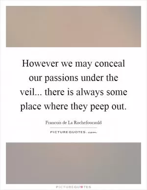 However we may conceal our passions under the veil... there is always some place where they peep out Picture Quote #1