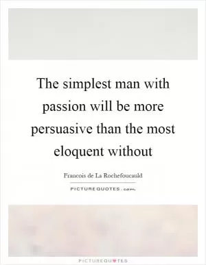 The simplest man with passion will be more persuasive than the most eloquent without Picture Quote #1