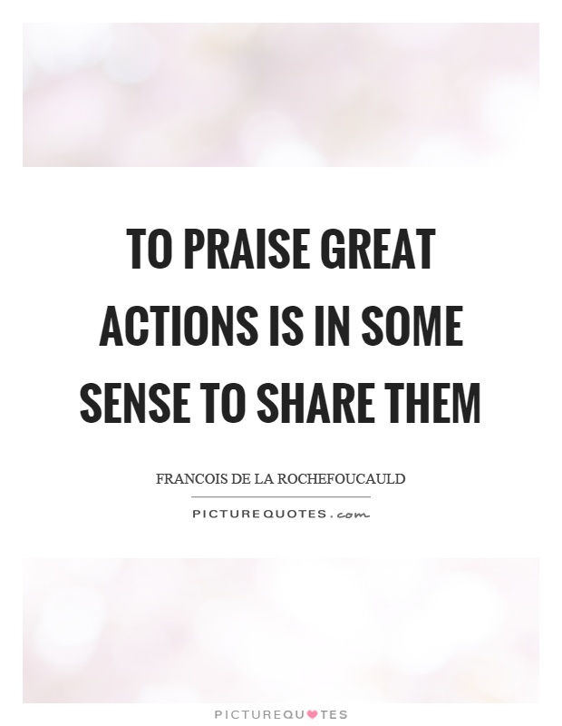 To praise great actions is in some sense to share them Picture Quote #1