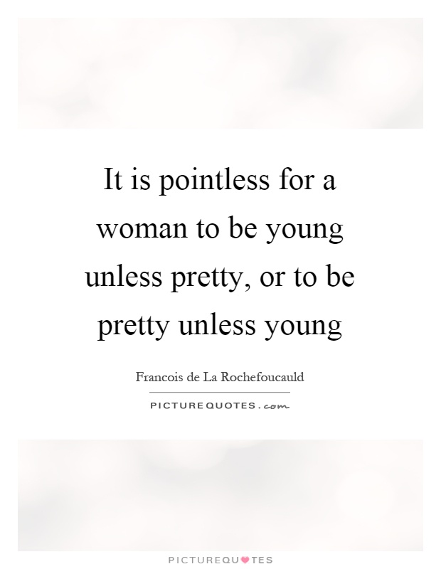 It is pointless for a woman to be young unless pretty, or to be pretty unless young Picture Quote #1