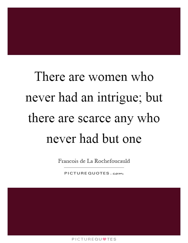 There are women who never had an intrigue; but there are scarce any who never had but one Picture Quote #1