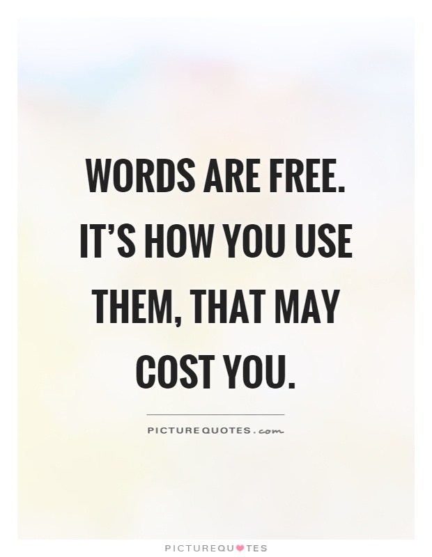 Words are free. It's how you use them, that may cost you Picture Quote #1