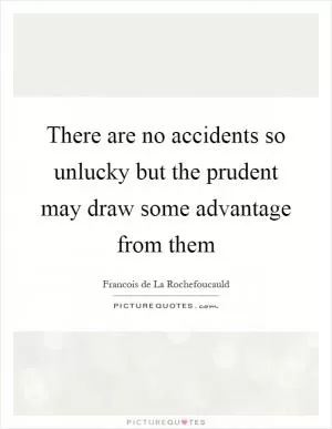 There are no accidents so unlucky but the prudent may draw some advantage from them Picture Quote #1