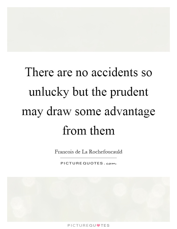 There are no accidents so unlucky but the prudent may draw some advantage from them Picture Quote #1