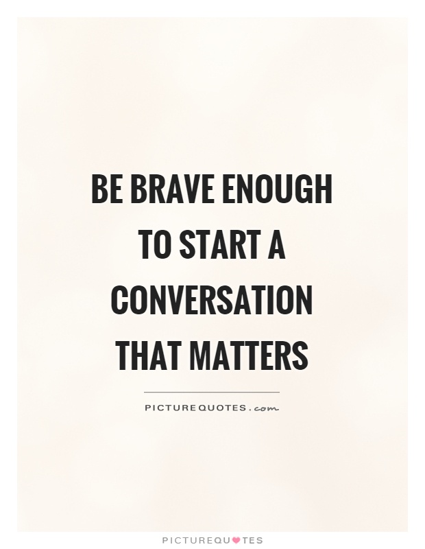 Be brave enough to start a conversation that matters Picture Quote #1