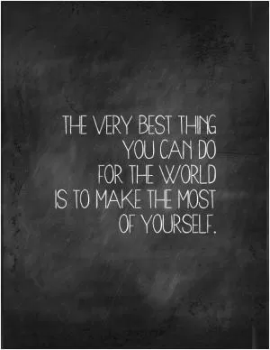 The very best thing you can do for the world is to make the most of yourself Picture Quote #1