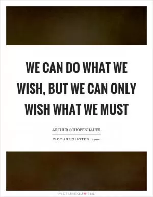 We can do what we wish, but we can only wish what we must Picture Quote #1
