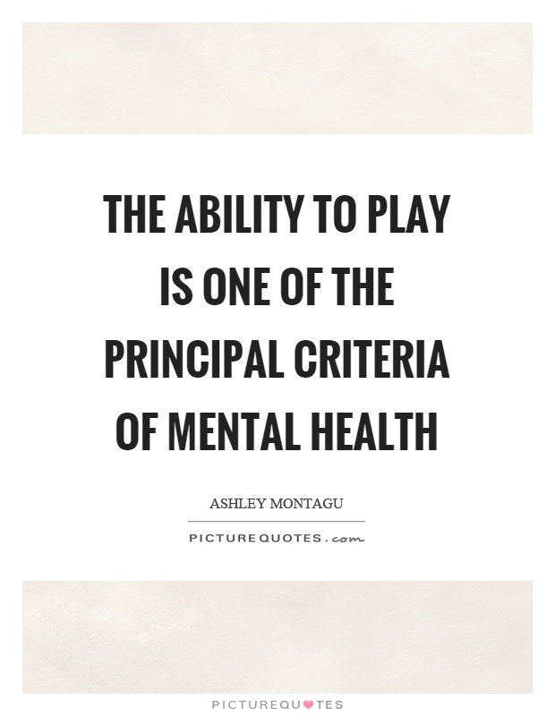 The ability to play is one of the principal criteria of mental health Picture Quote #1