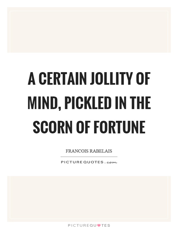A certain jollity of mind, pickled in the scorn of fortune Picture Quote #1