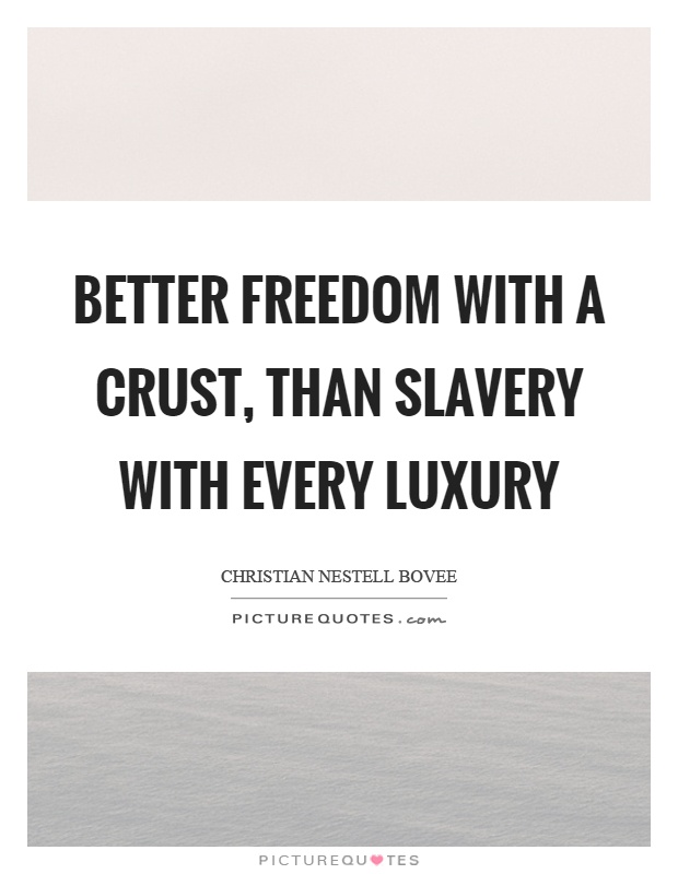 Better freedom with a crust, than slavery with every luxury Picture Quote #1
