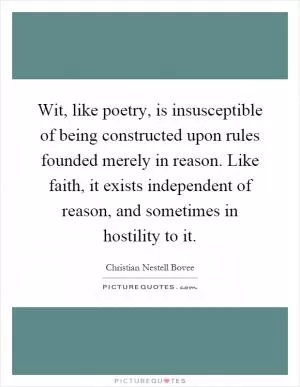 Wit, like poetry, is insusceptible of being constructed upon rules founded merely in reason. Like faith, it exists independent of reason, and sometimes in hostility to it Picture Quote #1