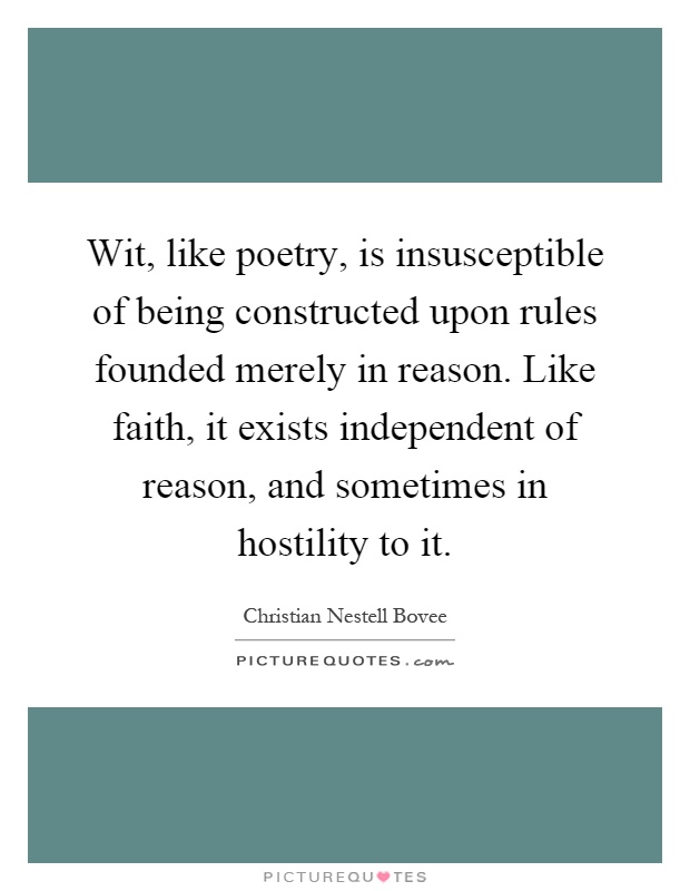 Wit, like poetry, is insusceptible of being constructed upon rules founded merely in reason. Like faith, it exists independent of reason, and sometimes in hostility to it Picture Quote #1