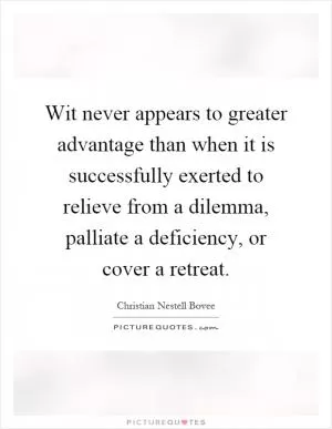 Wit never appears to greater advantage than when it is successfully exerted to relieve from a dilemma, palliate a deficiency, or cover a retreat Picture Quote #1