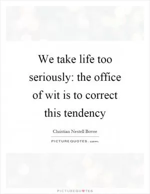 We take life too seriously: the office of wit is to correct this tendency Picture Quote #1