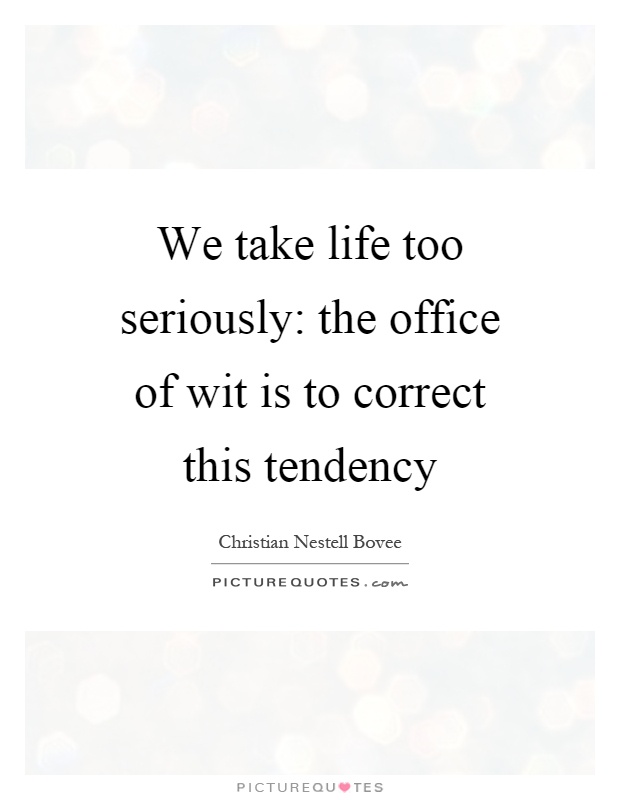 We take life too seriously: the office of wit is to correct this tendency Picture Quote #1