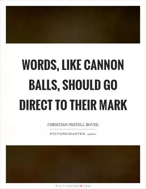Words, like cannon balls, should go direct to their mark Picture Quote #1