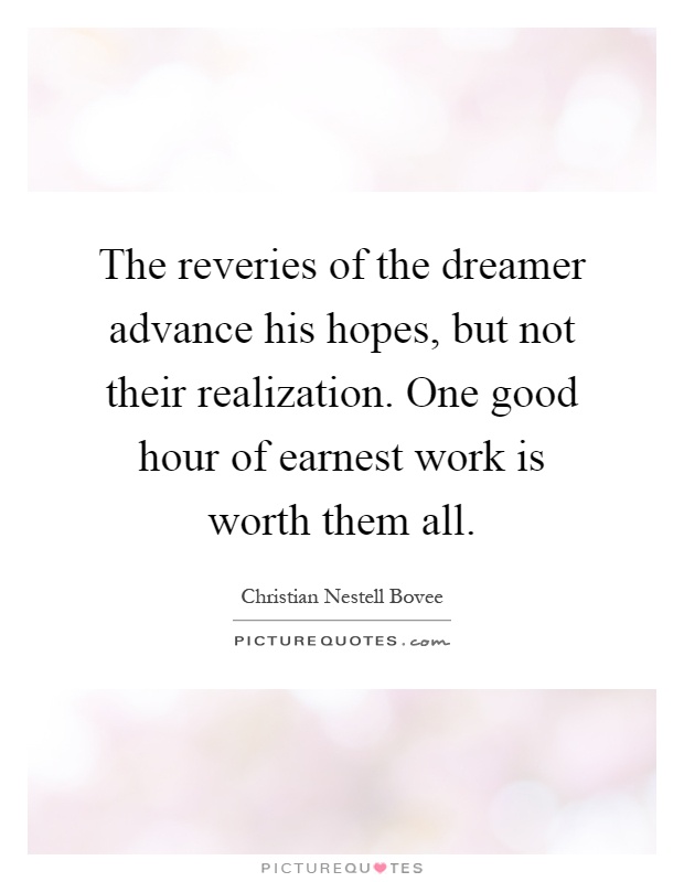 The reveries of the dreamer advance his hopes, but not their realization. One good hour of earnest work is worth them all Picture Quote #1