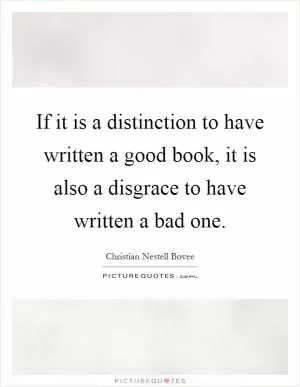 If it is a distinction to have written a good book, it is also a disgrace to have written a bad one Picture Quote #1