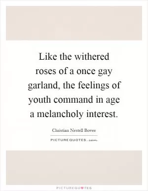 Like the withered roses of a once gay garland, the feelings of youth command in age a melancholy interest Picture Quote #1