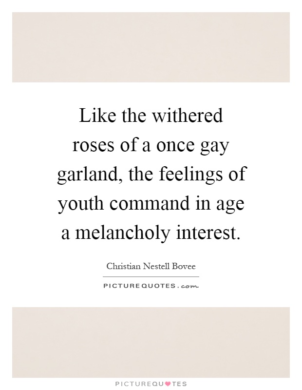 Like the withered roses of a once gay garland, the feelings of youth command in age a melancholy interest Picture Quote #1