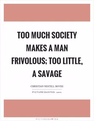 Too much society makes a man frivolous; too little, a savage Picture Quote #1